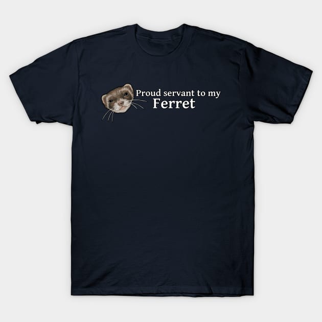 Ferret - Proud Servant of My Ferret T-Shirt by Nat Ewert Art
